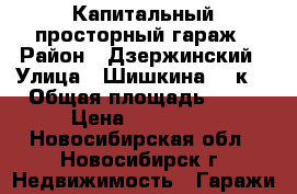 Капитальный просторный гараж › Район ­ Дзержинский › Улица ­ Шишкина 48 к1 › Общая площадь ­ 25 › Цена ­ 200 000 - Новосибирская обл., Новосибирск г. Недвижимость » Гаражи   